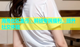 海角社区金币：解锁专属福利，提升社交体验