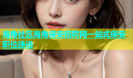 海角社区海角保安招聘网一站式保安职位速递