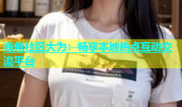 海角社区大为：畅享本地热点互动交流平台