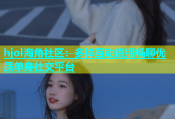 hjol海角社区：多样互动直播畅聊优质单身社交平台