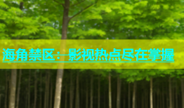 海角禁区：影视热点尽在掌握