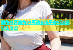 海角社区海角01互动交流平台打造精彩生活圈