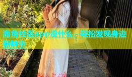 海角社区app没什么，轻松发现身边新鲜事