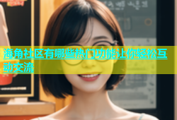 海角社区有哪些热门功能让你轻松互动交流