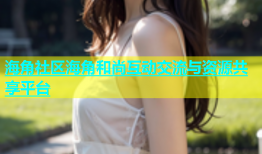 海角社区海角和尚互动交流与资源共享平台
