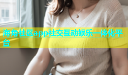 海角社区app社交互动娱乐一体化平台