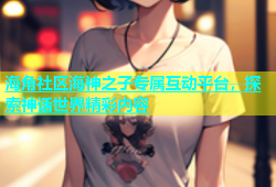 海角社区海神之子专属互动平台，探索神话世界精彩内容