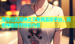 海角社区海神之子专属互动平台，探索神话世界精彩内容