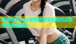 海角社区app破解链接实时配对交友畅享语音互动
