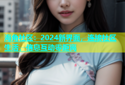 海角社区：2024新界面，连接社区生活，信息互动零距离