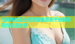 hj海角社区小灵灵智能互动平台助您轻松交流分享