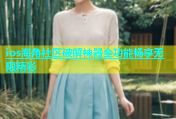 ios海角社区破解神器全功能畅享无限精彩