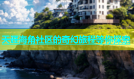 天涯海角社区的奇幻旅程等你探索