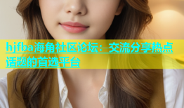 hjfba海角社区论坛：交流分享热点话题的首选平台