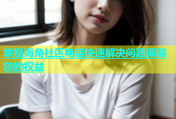 举报海角社区电话快速解决问题保障您的权益