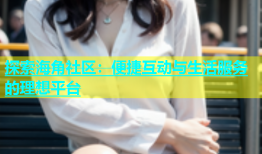 探索海角社区：便捷互动与生活服务的理想平台