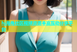 hj海角社区视频资源丰富互动分享平台