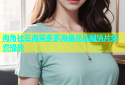 海角社区海棠多多海量高清剧情片免费播放