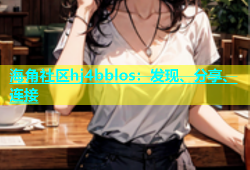 海角社区hj4bblos：发现、分享、连接