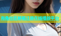海角社区邮箱注册在线播放平台