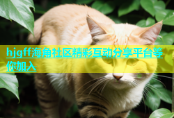 hjgff海角社区精彩互动分享平台等你加入