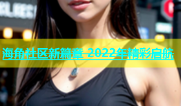 海角社区新篇章 2022年精彩启航