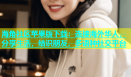 海角社区苹果版下载：连接海外华人，分享生活，结识朋友，多语种社交平台