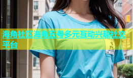 海角社区海角五号多元互动兴趣社交平台