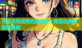 万民市场海角社区电话一键直达便捷服务体验