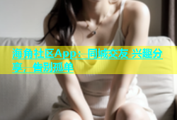 海角社区App：同城交友 兴趣分享，告别孤单