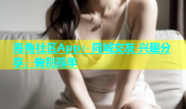 海角社区App：同城交友 兴趣分享，告别孤单