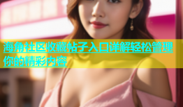 海角社区收藏帖子入口详解轻松管理你的精彩内容