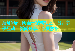 海角5号：闽南一站式社区平台，亲子互动、新闻分享、心灵放松