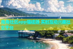 海角社区app福建版 实时互动兴趣社交平台