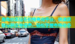 海角社区钻石价格查询平台，快速获取最新交易信息，轻松掌握市场动态