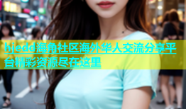 hjedd海角社区海外华人交流分享平台精彩资源尽在这里