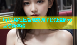 hjf海角社区智慧交流平台打造多元互动新体验