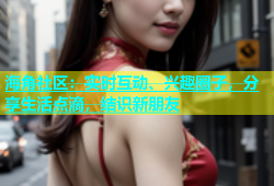 海角社区：实时互动、兴趣圈子，分享生活点滴，结识新朋友