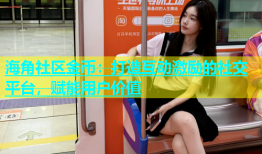 海角社区金币：打造互动激励的社交平台，赋能用户价值