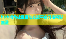 hjcb海角社区互动交流平台开启精彩生活