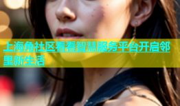 上海角社区看看智慧服务平台开启邻里新生活
