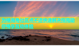 为啥海角社区点不进快速解决指南助你畅享互动体验