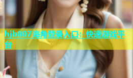 hjb807海角登录入口：快速游戏平台
