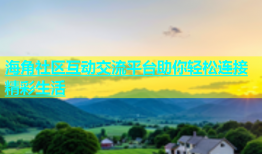 海角社区互动交流平台助你轻松连接精彩生活