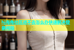 hj海角社区进不去怎么办快速解决登录问题
