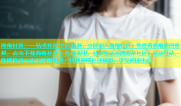 海角社区：一站式社区生活服务，立即加入海角社区：免费看海角原创视频，点击下载海角社区：连接邻里，分享生活点滴海角社区：交友互动，畅聊情感与生活海角社区：快速获取社区信息，享受便捷生活