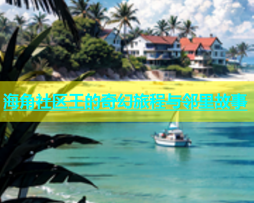 海角社区王的奇幻旅程与邻里故事