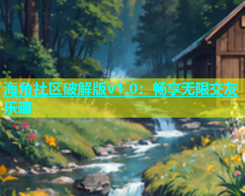 海角社区破解版v1.0：畅享无限交友乐趣