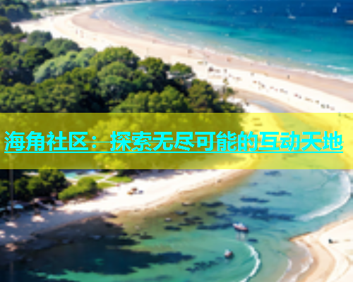 海角社区：探索无尽可能的互动天地