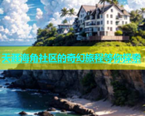 天涯海角社区的奇幻旅程等你探索